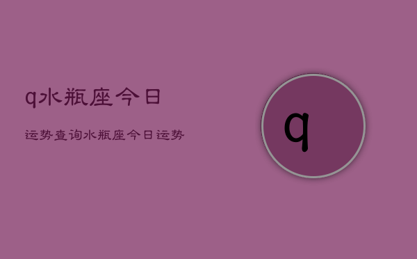 q水瓶座今日运势查询，水瓶座今日运势占卜