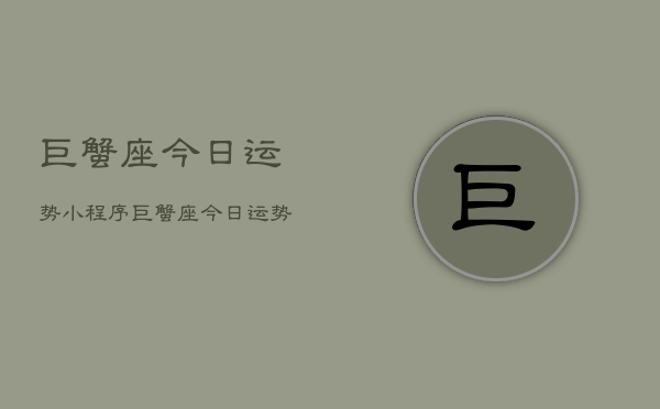 巨蟹座今日运势小程序,巨蟹座今日运势查询小程序 巨蟹座今日运势小程序,巨蟹座今日运势查询小程序
