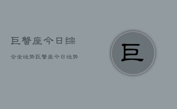 巨蟹座今日综合全运势，巨蟹座今日运势综合查询