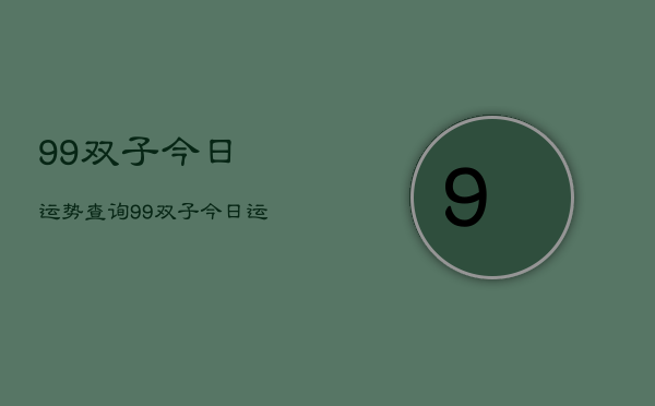 99双子今日运势查询，99双子今日运势占卜
