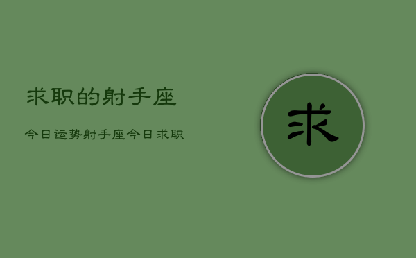 求职的射手座今日运势，射手座今日求职运势如何