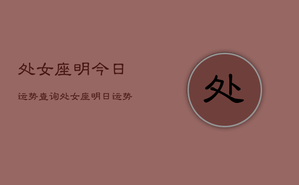 处女座明今日运势查询，处女座明日运势查询结果