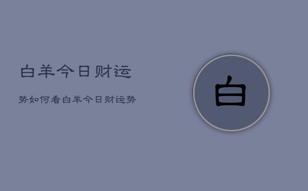 白羊今日财运势如何看，白羊今日财运势