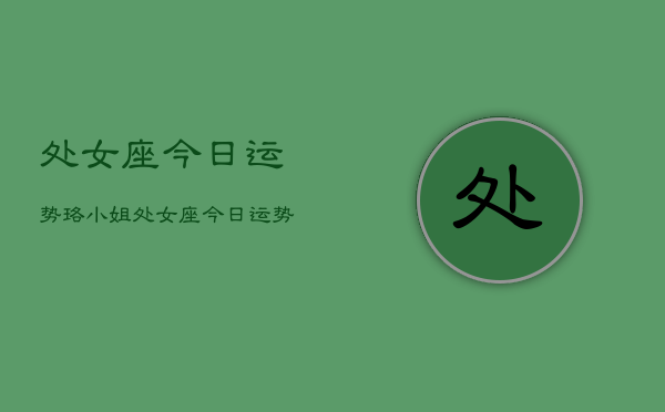 处女座今日运势珞小姐，处女座今日运势珞小姐详解