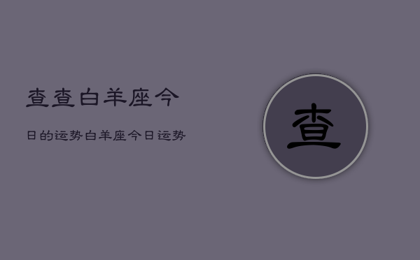 查查白羊座今日的运势，白羊座今日运势查询