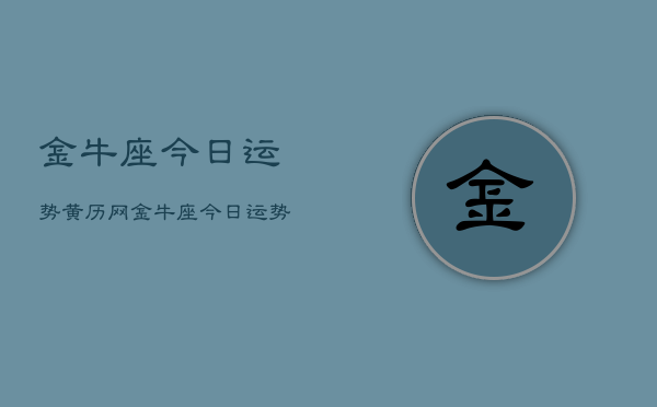 金牛座今日运势黄历网,金牛座今日运势查询 金牛座今日运势黄历网,金牛座今日运势查询
