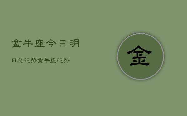 金牛座今日明日的运势,金牛座运势 金牛座今日明日的运势,金牛座运势