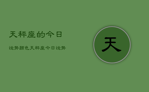 天秤座的今日运势颜色，天秤座今日运势颜色