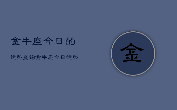 金牛座今日的运势查询，金牛座今日运势占卜查询