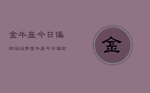 金牛座今日偏财运运势，金牛座今日偏财运运势