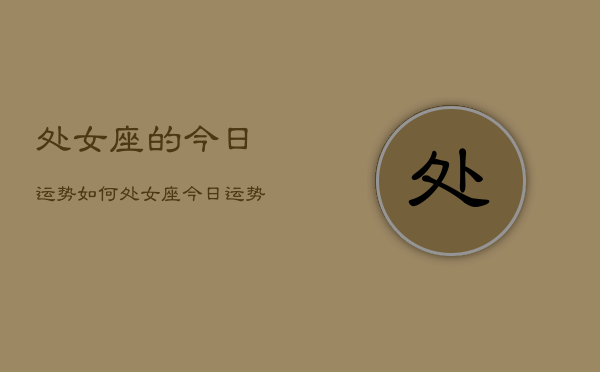 处女座的今日运势如何，处女座今日运势占卜