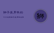 狮子座男性的今日运势，狮子座男性运势今日