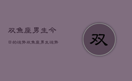 双鱼座男生今日的运势，双鱼座男生运势今日
