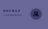 属猪巨蟹座男今日运势，属猪巨蟹座男运势