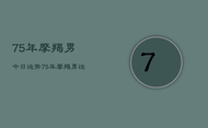 75年摩羯男今日运势，75年摩羯男运势今日运程
