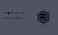 巨蟹男座今日下午运势，巨蟹男座今日运势下午