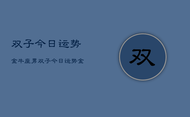 双子今日运势金牛座男，双子今日运势金牛座男运势