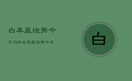 白羊座运势今日19岁，白羊座运势今日19岁查询