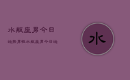 水瓶座男今日运势男性，水瓶座男今日运势男性