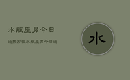 水瓶座男今日运势方位，水瓶座男今日运势方位查询