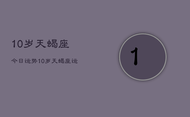 10岁天蝎座今日运势，10岁天蝎座运势今日查询