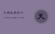 天蝎座最新今日运势汉，天蝎座今日运势最新查询