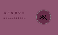 双子座男今日运势详解，双子座男今日运势占卜详解
