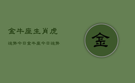 金牛座生肖虎运势今日，金牛座今日运势生肖虎