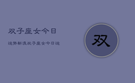 双子座女今日运势新浪，双子座女今日运势新浪星座