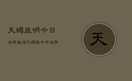 天蝎座明今日运势查询，天蝎座今日运势查询