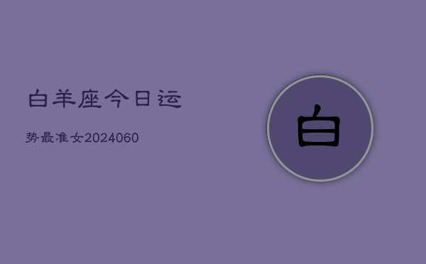 白羊座今日运势最准女(20240605)