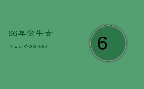 66年金牛女今日运势(20240605) 66年金牛女今日运势(20240605)