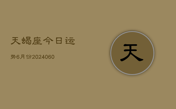 天蝎座今日运势6月份(20240605)