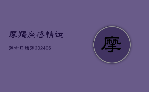 摩羯座感情运势今日运势(20240605) 摩羯座感情运势今日运势(20240605)