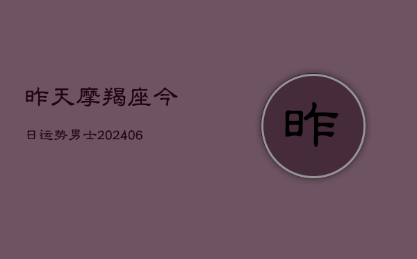 昨天摩羯座今日运势男士(20240605)