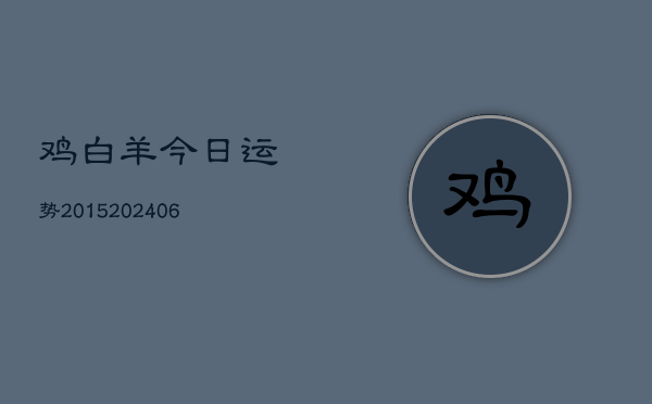 鸡白羊今日运势2015(20240605)