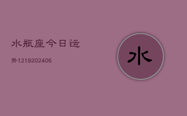 水瓶座今日运势1219(20240605)