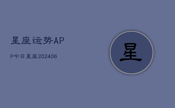 星座运势APP今日星座(20240605)