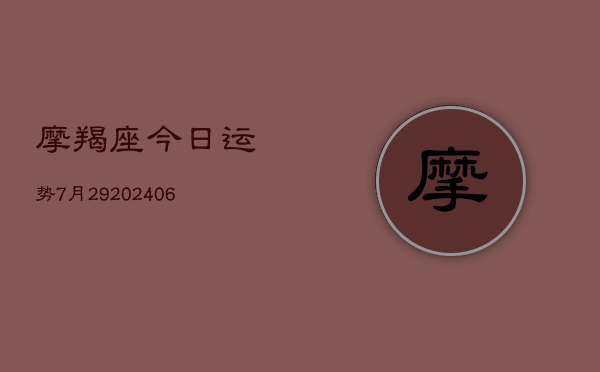 摩羯座今日运势7月29(20240605) 摩羯座今日运势7月29(20240605)