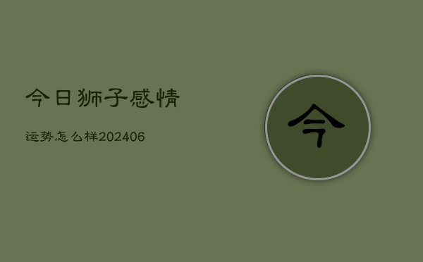 今日狮子感情运势怎么样(20240605) 今日狮子感情运势怎么样(20240605)