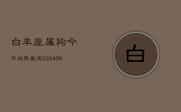 白羊座属狗今日运势查询(20240605) 白羊座属狗今日运势查询(20240605)