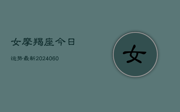 女摩羯座今日运势最新(20240605) 女摩羯座今日运势最新(20240605)
