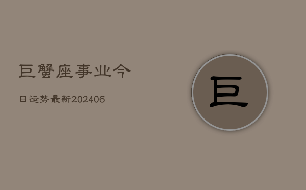 巨蟹座事业今日运势最新(20240605) 巨蟹座事业今日运势最新(20240605)