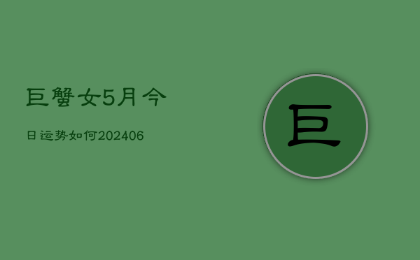 巨蟹女5月今日运势如何(20240605) 巨蟹女5月今日运势如何(20240605)