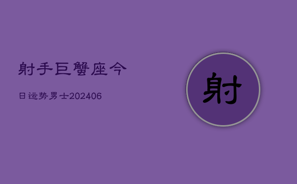 射手巨蟹座今日运势男士(20240605)