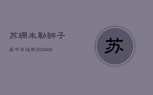 苏珊米勒狮子座今日运势(20240605)