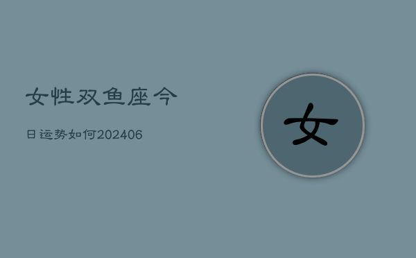 女性双鱼座今日运势如何(20240605) 女性双鱼座今日运势如何(20240605)