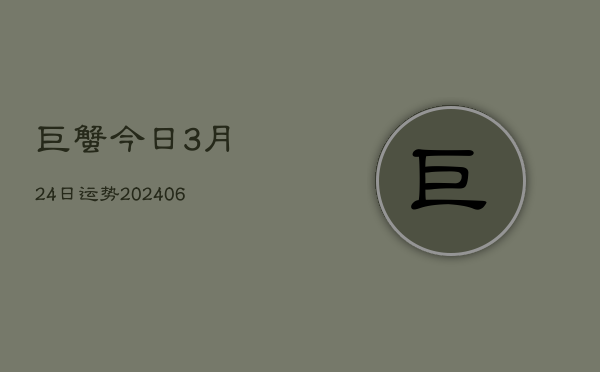 巨蟹今日3月24日运势(20240605) 巨蟹今日3月24日运势(20240605)