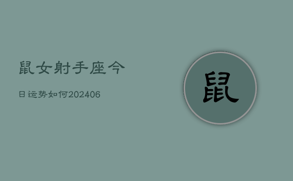 鼠女射手座今日运势如何(20240605) 鼠女射手座今日运势如何(20240605)