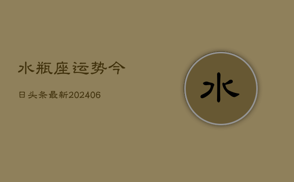 水瓶座运势今日头条最新(20240605) 水瓶座运势今日头条最新(20240605)
